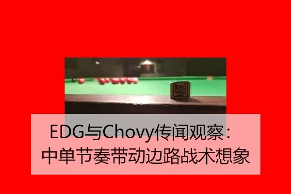 EDG与Chovy传闻观察：中单节奏带动边路战术想象